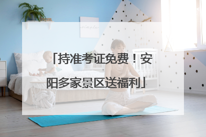 持准考证免费！安阳多家景区送福利