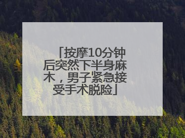 按摩10分钟后突然下半身麻木，男子紧急接受手术脱险