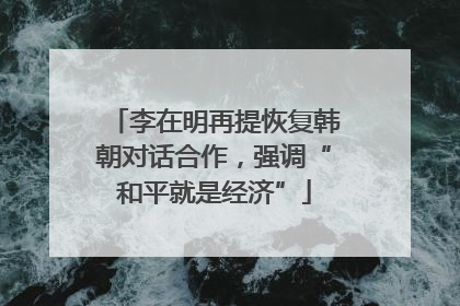 李在明再提恢复韩朝对话合作，强调“和平就是经济”
