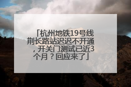 杭州地铁19号线荆长路站迟迟不开通，开关门测试已近3个月？回应来了