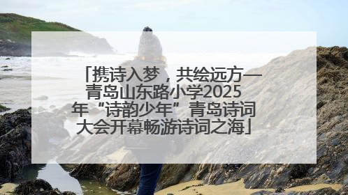 携诗入梦，共绘远方—青岛山东路小学2025年“诗韵少年”青岛诗词大会开幕畅游诗词之海