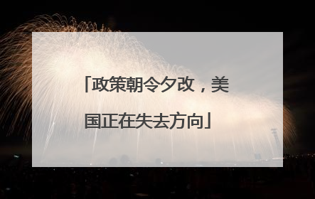 政策朝令夕改，美国正在失去方向