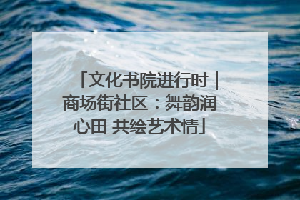 文化书院进行时｜商场街社区：舞韵润心田 共绘艺术情