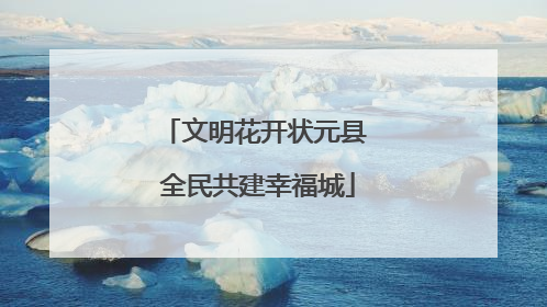 文明花开状元县 全民共建幸福城