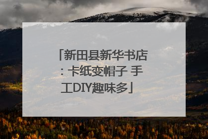 新田县新华书店：卡纸变帽子 手工DIY趣味多