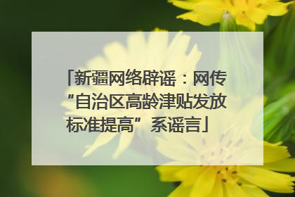 新疆网络辟谣：网传“自治区高龄津贴发放标准提高”系谣言