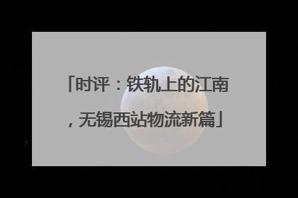 时评：铁轨上的江南，无锡西站物流新篇