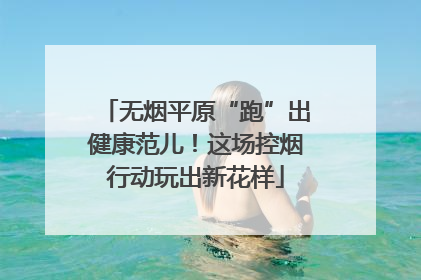 无烟平原“跑”出健康范儿！这场控烟行动玩出新花样