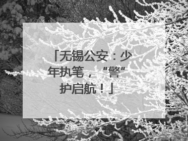 无锡公安：少年执笔，“警”护启航！