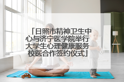 日照市精神卫生中心与济宁医学院举行大学生心理健康服务校医合作签约仪式