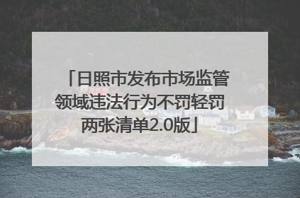 日照市发布市场监管领域违法行为不罚轻罚两张清单2.0版