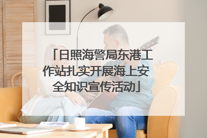 日照海警局东港工作站扎实开展海上安全知识宣传活动