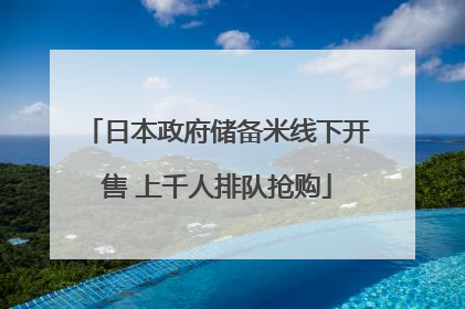 日本政府储备米线下开售 上千人排队抢购