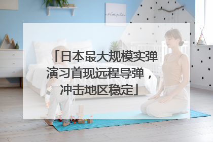 日本最大规模实弹演习首现远程导弹，冲击地区稳定