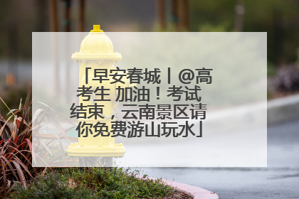 早安春城丨@高考生 加油！考试结束，云南景区请你免费游山玩水