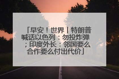 早安！世界丨特朗普喊话以色列：勿投炸弹；印度外长：邻国要么合作要么付出代价