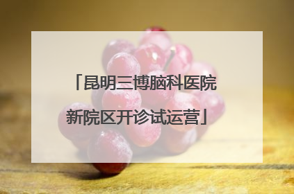 昆明三博脑科医院新院区开诊试运营