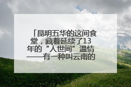 昆明五华的这间食堂，藏着延续了13年的“人世间”温情——有一种叫云南的生活之365天