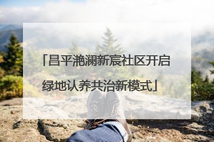 昌平滟澜新宸社区开启绿地认养共治新模式