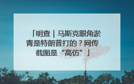 明查｜马斯克眼角淤青是特朗普打的？网传截图是“高仿”