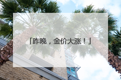 昨晚，金价大涨！