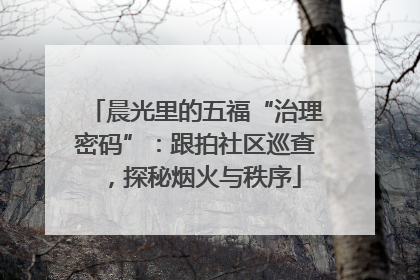 晨光里的五福“治理密码”：跟拍社区巡查，探秘烟火与秩序