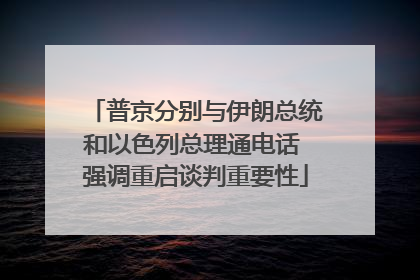 普京分别与伊朗总统和以色列总理通电话 强调重启谈判重要性