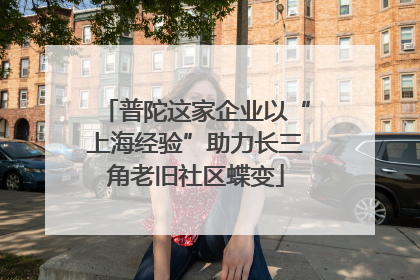 普陀这家企业以“上海经验”助力长三角老旧社区蝶变