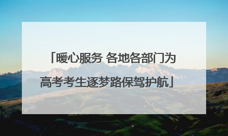 暖心服务 各地各部门为高考考生逐梦路保驾护航