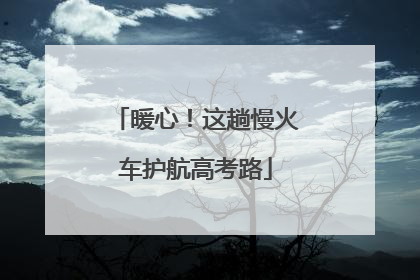 暖心！这趟慢火车护航高考路