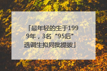 最年轻的生于1999年，3名“95后”选调生拟同批提拔