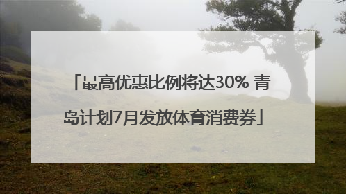 最高优惠比例将达30% 青岛计划7月发放体育消费券