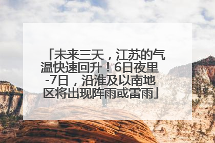 未来三天，江苏的气温快速回升！6日夜里-7日，沿淮及以南地区将出现阵雨或雷雨