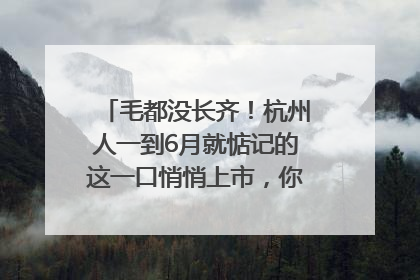 毛都没长齐！杭州人一到6月就惦记的这一口悄悄上市，你打算尝鲜吗？