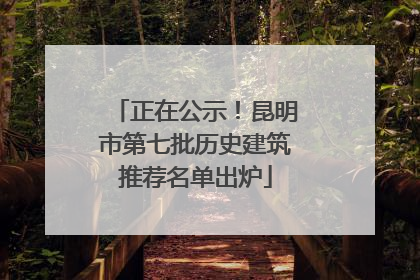 正在公示！昆明市第七批历史建筑推荐名单出炉