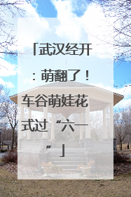 武汉经开：萌翻了！车谷萌娃花式过“六一”