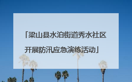 梁山县水泊街道秀水社区开展防汛应急演练活动