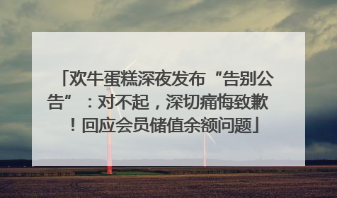 欢牛蛋糕深夜发布“告别公告”：对不起，深切痛悔致歉！回应会员储值余额问题