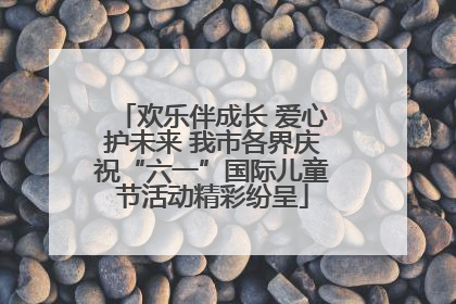 欢乐伴成长 爱心护未来 我市各界庆祝“六一”国际儿童节活动精彩纷呈