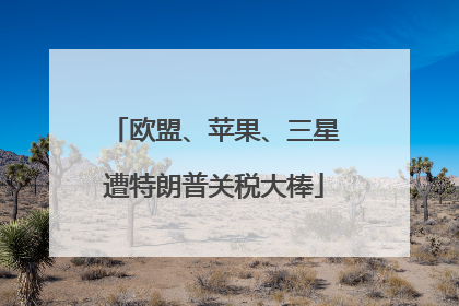 欧盟、苹果、三星遭特朗普关税大棒