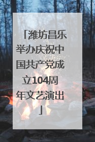 潍坊昌乐举办庆祝中国共产党成立104周年文艺演出