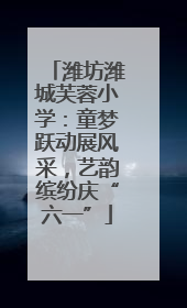 潍坊潍城芙蓉小学：童梦跃动展风采，艺韵缤纷庆“六一”