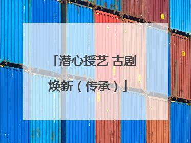潜心授艺 古剧焕新（传承）