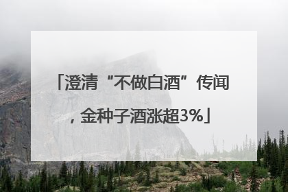 澄清“不做白酒”传闻，金种子酒涨超3%