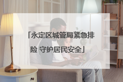 永定区城管局紧急排险 守护居民安全