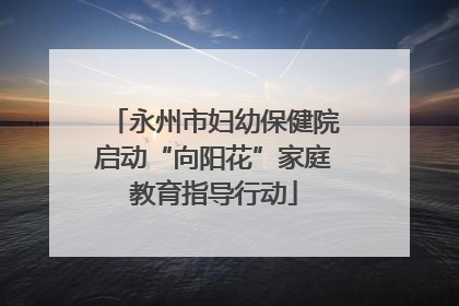 永州市妇幼保健院启动“向阳花”家庭教育指导行动