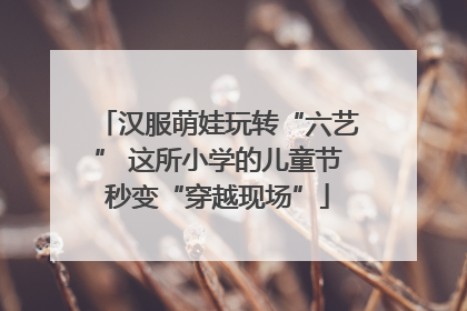 汉服萌娃玩转“六艺” 这所小学的儿童节秒变“穿越现场”