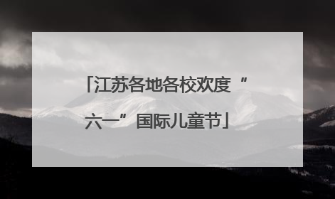 江苏各地各校欢度“六一”国际儿童节