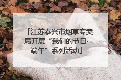 江苏泰兴市烟草专卖局开展“我们的节日·端午”系列活动