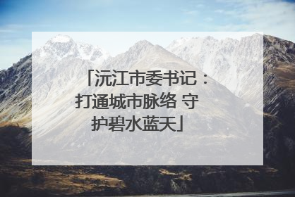 沅江市委书记：打通城市脉络 守护碧水蓝天